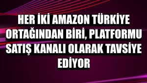 Her iki Amazon Türkiye ortağından biri, platformu satış kanalı olarak tavsiye ediyor