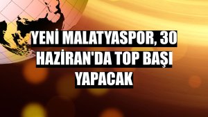 Yeni Malatyaspor, 30 Haziran'da top başı yapacak
