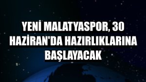 Yeni Malatyaspor, 30 Haziran'da hazırlıklarına başlayacak