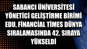 Sabancı Üniversitesi Yönetici Geliştirme Birimi EDU, Financial Times dünya sıralamasında 42. sıraya yükseldi