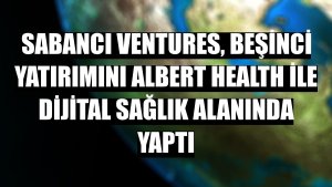 Sabancı Ventures, beşinci yatırımını Albert Health ile dijital sağlık alanında yaptı