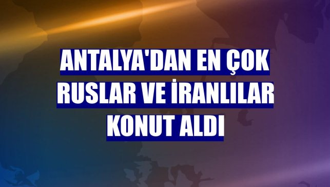 Antalya'dan en çok Ruslar ve İranlılar konut aldı