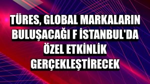 TÜRES, global markaların buluşacağı F İstanbul'da özel etkinlik gerçekleştirecek