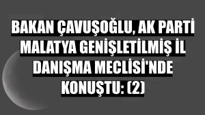 Bakan Çavuşoğlu, AK Parti Malatya Genişletilmiş İl Danışma Meclisi'nde konuştu: (2)