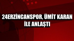 24Erzincanspor, Ümit Karan ile anlaştı
