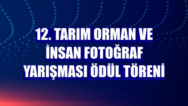 12. Tarım Orman ve İnsan Fotoğraf Yarışması ödül töreni