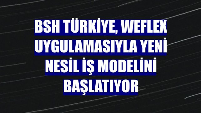 BSH Türkiye, Weflex uygulamasıyla yeni nesil iş modelini başlatıyor