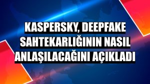 Kaspersky, deepfake sahtekarlığının nasıl anlaşılacağını açıkladı