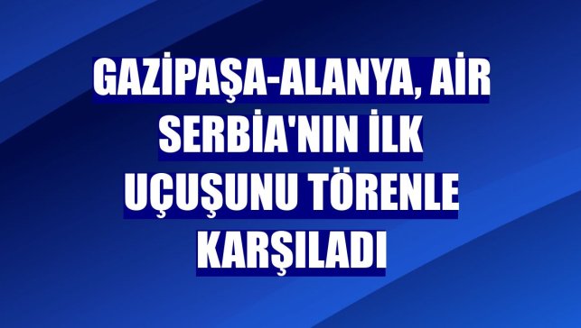 Gazipaşa-Alanya, Air Serbia'nın ilk uçuşunu törenle karşıladı