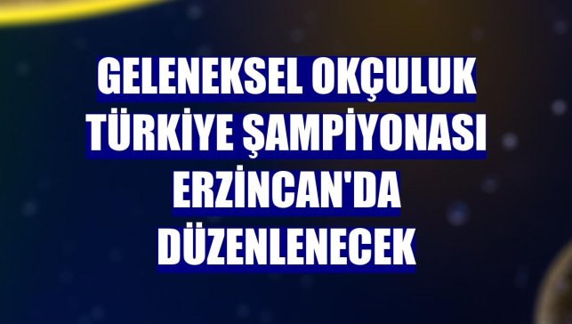 Geleneksel Okçuluk Türkiye Şampiyonası Erzincan'da düzenlenecek