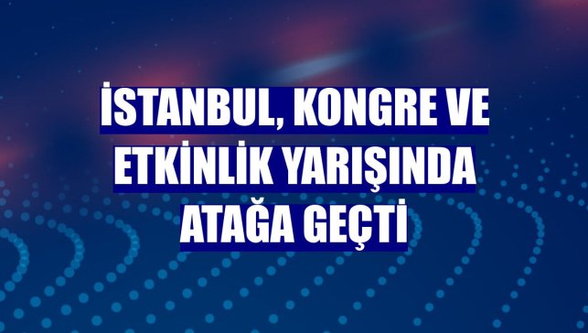 İstanbul, kongre ve etkinlik yarışında atağa geçti