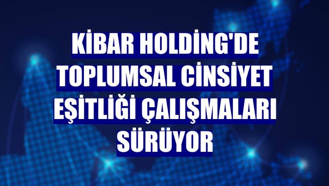 Kibar Holding'de toplumsal cinsiyet eşitliği çalışmaları sürüyor