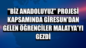 'Biz Anadoluyuz' projesi kapsamında Giresun'dan gelen öğrenciler Malatya'yı gezdi