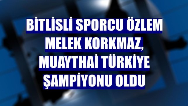 Bitlisli sporcu Özlem Melek Korkmaz, Muaythai Türkiye Şampiyonu oldu