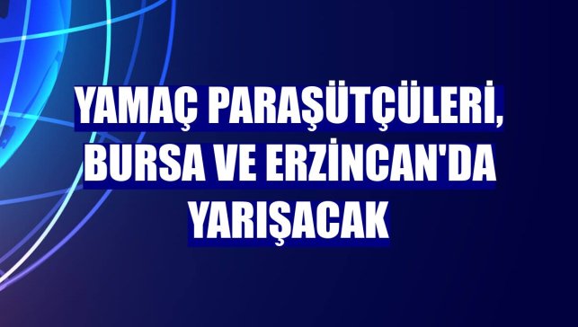 Yamaç paraşütçüleri, Bursa ve Erzincan'da yarışacak