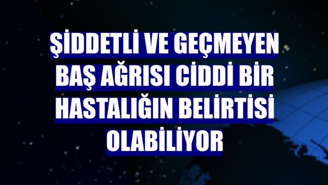 Şiddetli ve geçmeyen baş ağrısı ciddi bir hastalığın belirtisi olabiliyor