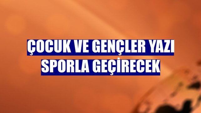Çocuk ve gençler yazı sporla geçirecek