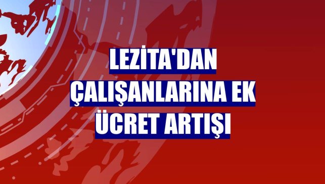 Lezita'dan çalışanlarına ek ücret artışı