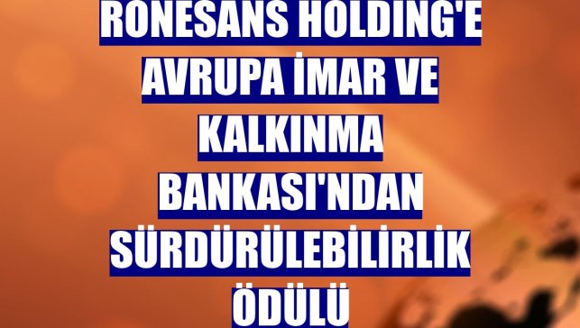 Rönesans Holding'e Avrupa İmar ve Kalkınma Bankası'ndan sürdürülebilirlik ödülü