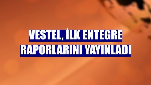 Vestel, ilk entegre raporlarını yayınladı