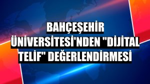 Bahçeşehir Üniversitesi'nden 'Dijital telif' değerlendirmesi