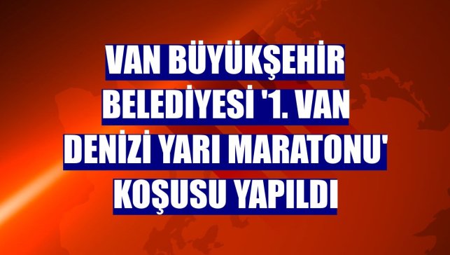 Van Büyükşehir Belediyesi '1. Van Denizi Yarı Maratonu' koşusu yapıldı