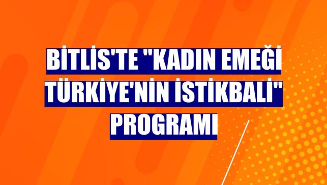 Bitlis'te "Kadın Emeği Türkiye'nin İstikbali" programı