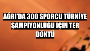 Ağrı'da 300 sporcu Türkiye Şampiyonluğu için ter döktü