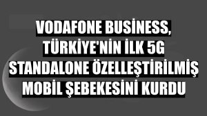 Vodafone Business, Türkiye'nin ilk 5G Standalone Özelleştirilmiş Mobil Şebekesini kurdu