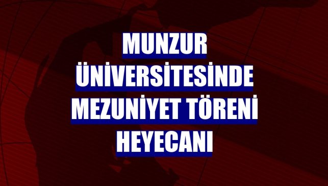 Munzur Üniversitesinde mezuniyet töreni heyecanı