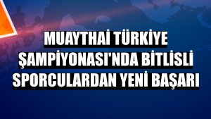 Muaythai Türkiye Şampiyonası'nda Bitlisli sporculardan yeni başarı