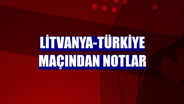 Litvanya-Türkiye maçından notlar
