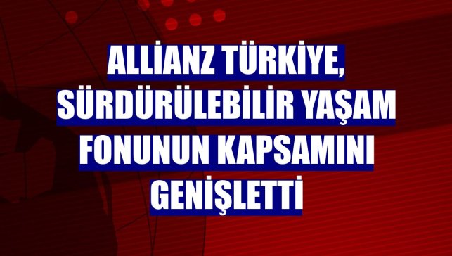 Allianz Türkiye, sürdürülebilir yaşam fonunun kapsamını genişletti