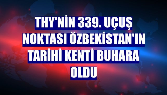THY'nin 339. uçuş noktası Özbekistan'ın tarihi kenti Buhara oldu