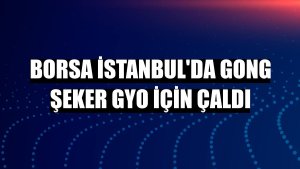 Borsa İstanbul'da gong Şeker GYO için çaldı