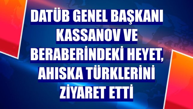 DATÜB Genel Başkanı Kassanov ve beraberindeki heyet, Ahıska Türklerini ziyaret etti