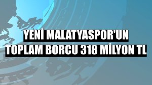 Yeni Malatyaspor'un toplam borcu 318 milyon TL