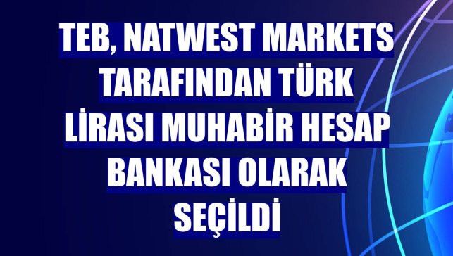 TEB, NatWest Markets tarafından Türk Lirası Muhabir Hesap Bankası olarak seçildi