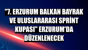 '7. Erzurum Balkan Bayrak ve Uluslararası Sprint Kupası' Erzurum'da düzenlenecek