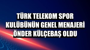 Türk Telekom Spor Kulübünün genel menajeri Önder Külçebaş oldu