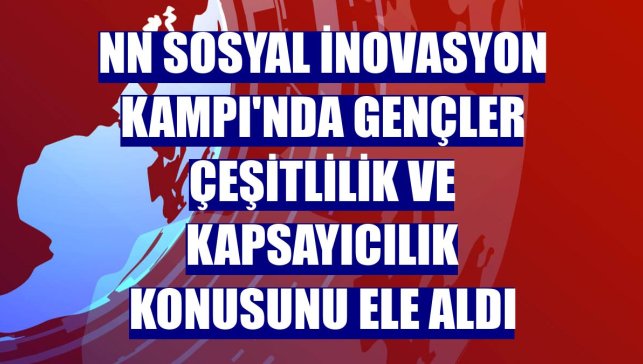 NN Sosyal İnovasyon Kampı'nda gençler çeşitlilik ve kapsayıcılık konusunu ele aldı