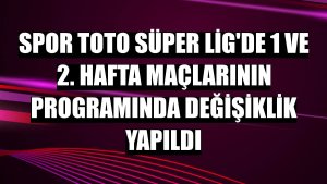 Spor Toto Süper Lig'de 1 ve 2. hafta maçlarının programında değişiklik yapıldı