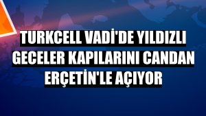 Turkcell Vadi'de Yıldızlı Geceler kapılarını Candan Erçetin'le açıyor