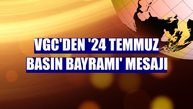 VGC'den '24 Temmuz Basın Bayramı' mesajı