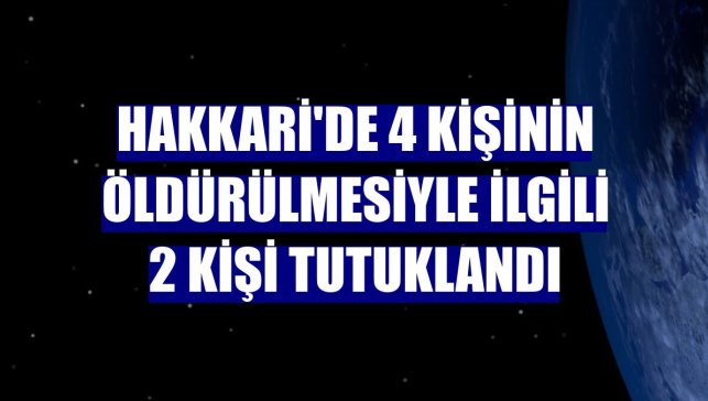 Hakkari'de 4 kişinin öldürülmesiyle ilgili 2 kişi tutuklandı