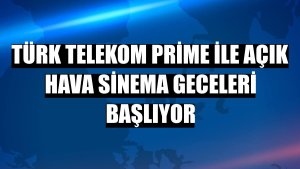 Türk Telekom Prime ile açık hava sinema geceleri başlıyor
