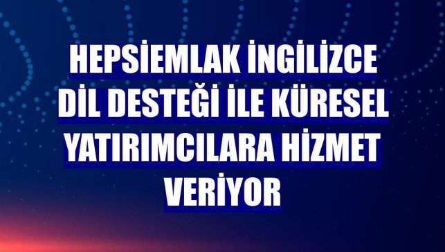 Hepsiemlak İngilizce dil desteği ile küresel yatırımcılara hizmet veriyor