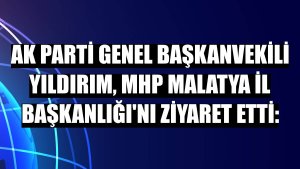 AK Parti Genel Başkanvekili Yıldırım, MHP Malatya İl Başkanlığı'nı ziyaret etti: