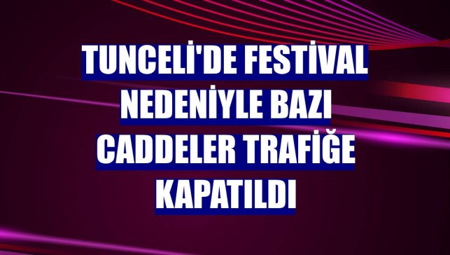 Tunceli'de festival nedeniyle bazı caddeler trafiğe kapatıldı