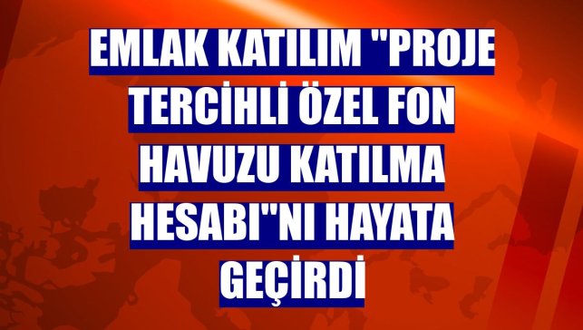 Emlak Katılım "Proje Tercihli Özel Fon Havuzu Katılma Hesabı"nı hayata geçirdi